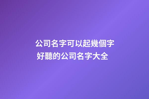 公司名字可以起幾個字 好聽的公司名字大全-第1張-公司起名-玄機派
